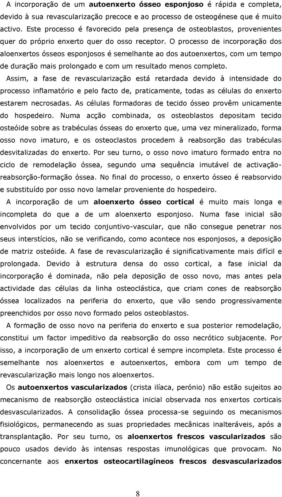 O processo de incorporação dos aloenxertos ósseos esponjosos é semelhante ao dos autoenxertos, com um tempo de duração mais prolongado e com um resultado menos completo.