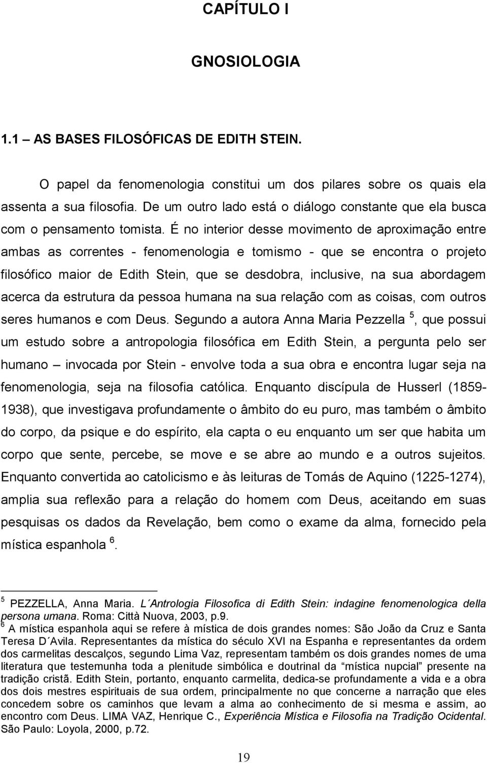 É no interior desse movimento de aproximação entre ambas as correntes - fenomenologia e tomismo - que se encontra o projeto filosófico maior de Edith Stein, que se desdobra, inclusive, na sua