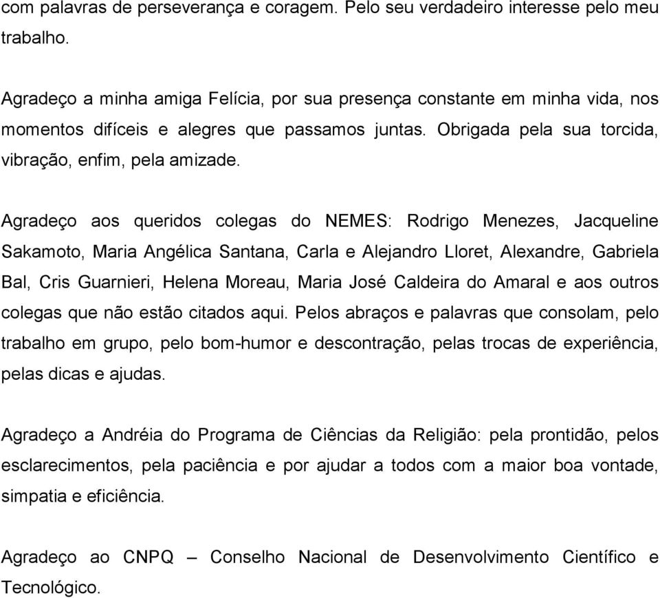 Agradeço aos queridos colegas do NEMES: Rodrigo Menezes, Jacqueline Sakamoto, Maria Angélica Santana, Carla e Alejandro Lloret, Alexandre, Gabriela Bal, Cris Guarnieri, Helena Moreau, Maria José