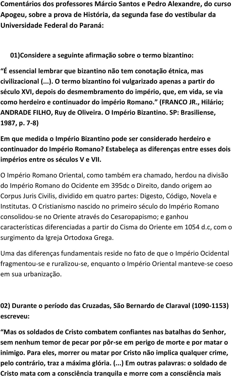 O termo bizantino foi vulgarizado apenas a partir do século XVI, depois do desmembramento do império, que, em vida, se via como herdeiro e continuador do império Romano. (FRANCO JR.