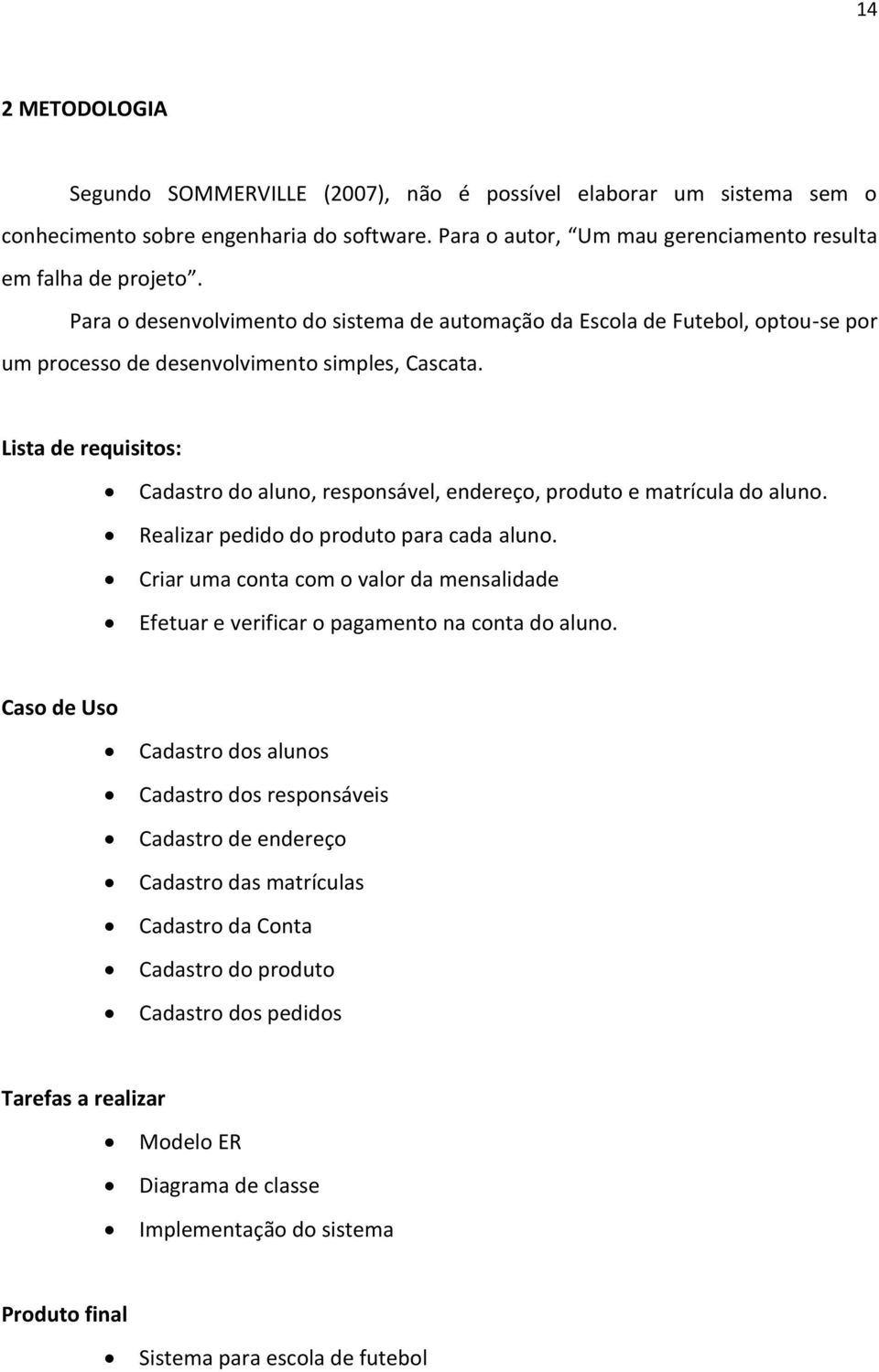 Lista de requisitos: Cadastro do aluno, responsável, endereço, produto e matrícula do aluno. Realizar pedido do produto para cada aluno.