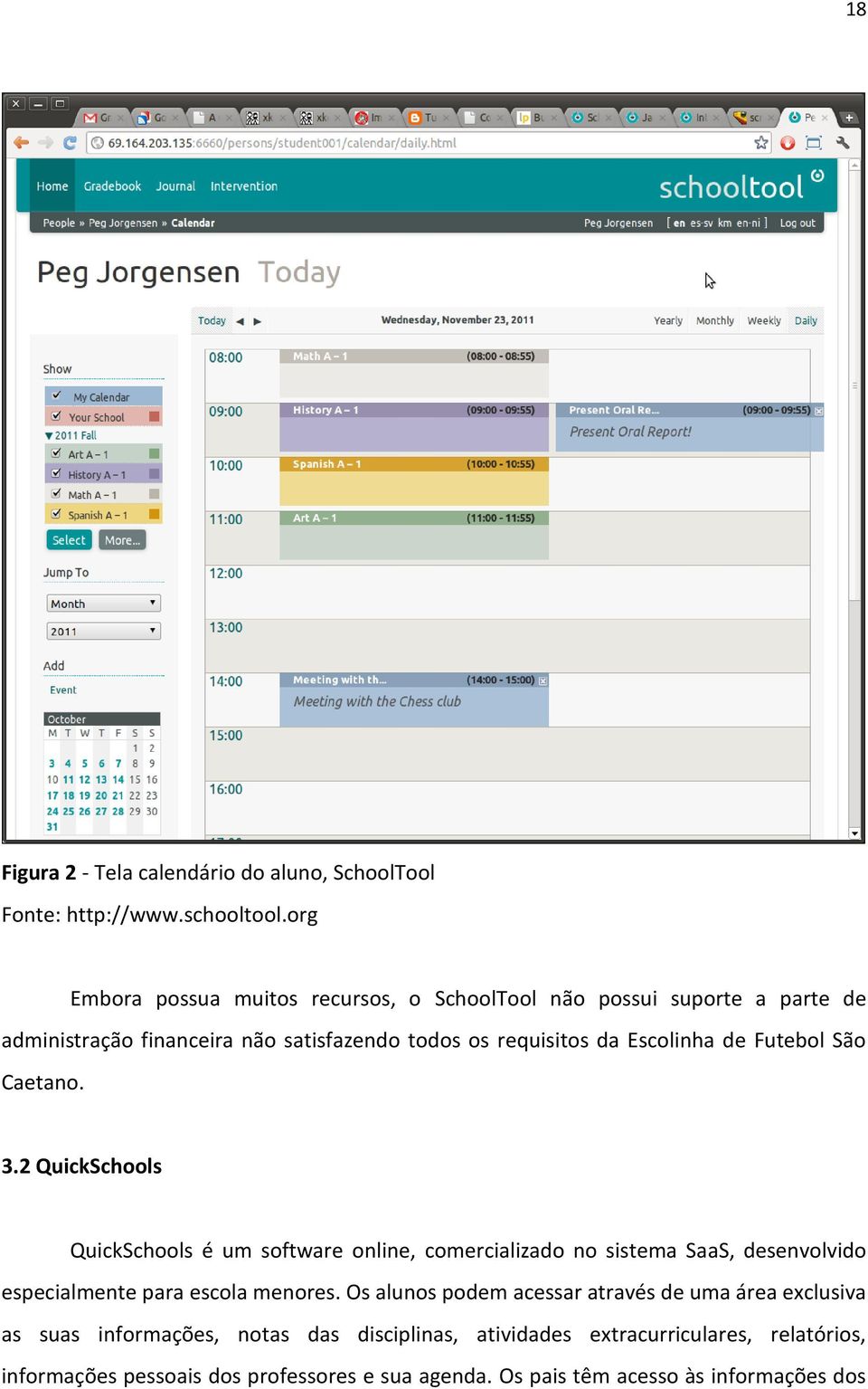 de Futebol São Caetano. 3.2 QuickSchools QuickSchools é um software online, comercializado no sistema SaaS, desenvolvido especialmente para escola menores.