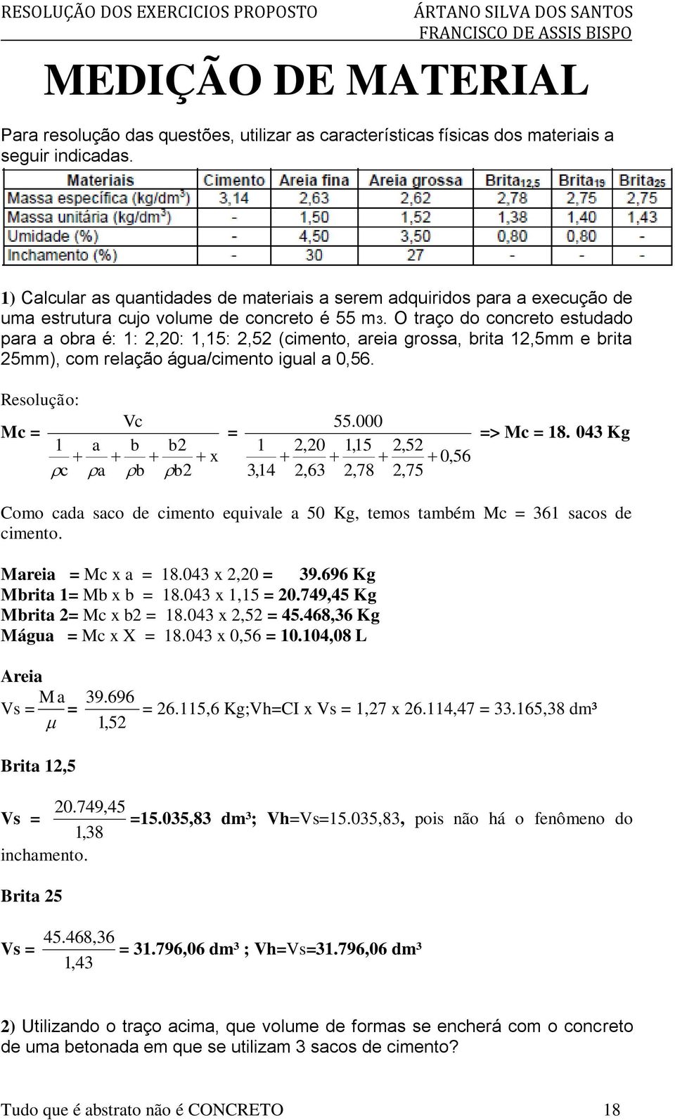 O traço do concreto estudado para a obra é: 1: 2,20: 1,15: 2,52 (cimento, areia grossa, brita 12,5mm e brita 25mm), com relação água/cimento igual a 0,56. Vc Mc = 1 a b b2 x c a b b2 = 1 3,14 55.