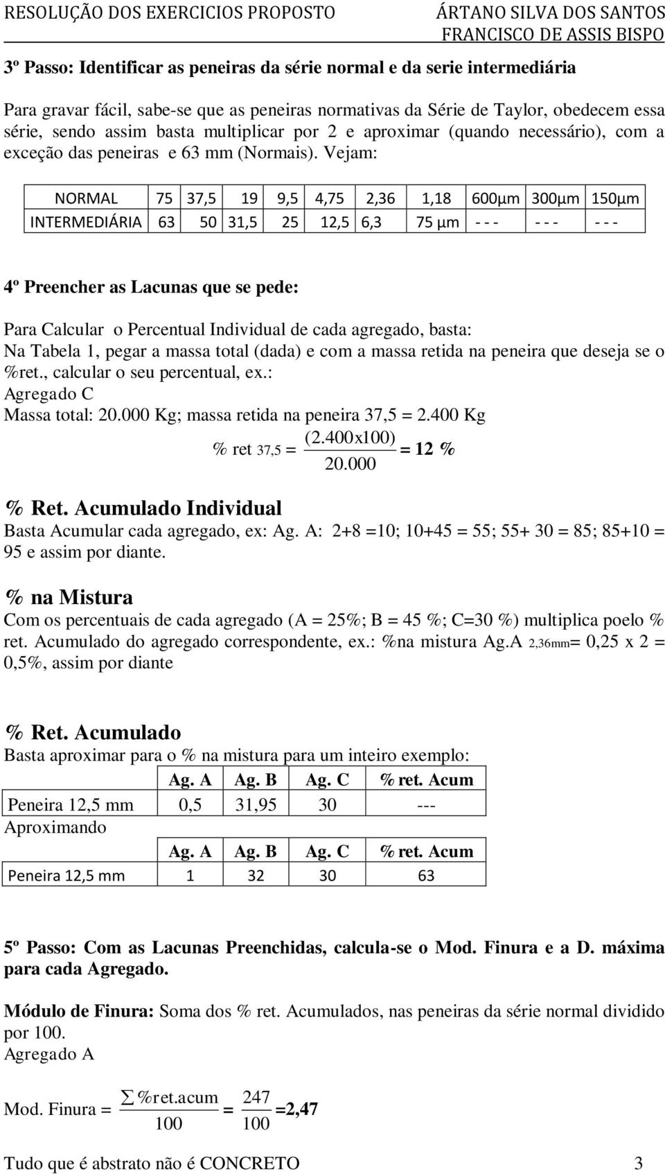 Vejam: NORMAL 75 37,5 19 9,5 4,75 2,36 1,18 600µm 300µm 150µm INTERMEDIÁRIA 63 50 31,5 25 12,5 6,3 75 µm - - - - - - - - - 4º Preencher as Lacunas que se pede: Para Calcular o Percentual Individual