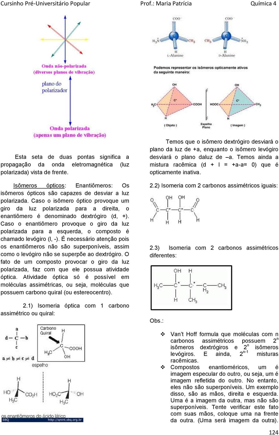 Caso o enantiômero provoque o giro da luz polarizada para a esquerda, o composto é chamado levógiro (l, -).