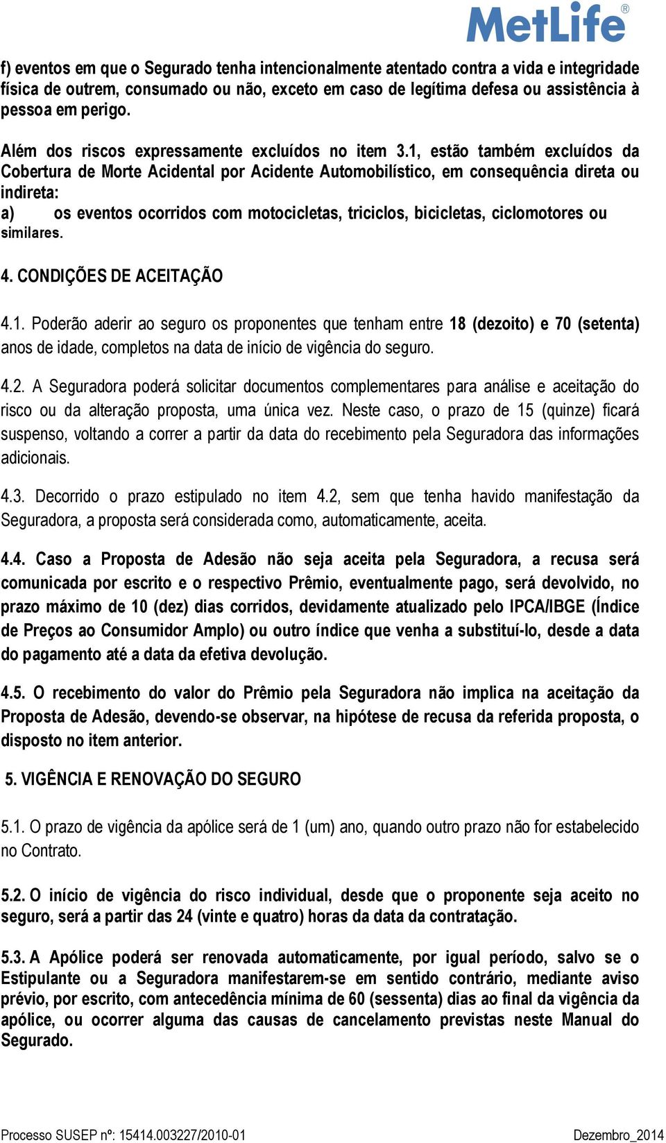 1, estão também excluídos da Cobertura de Morte Acidental por Acidente Automobilístico, em consequência direta ou indireta: a) os eventos ocorridos com motocicletas, triciclos, bicicletas,