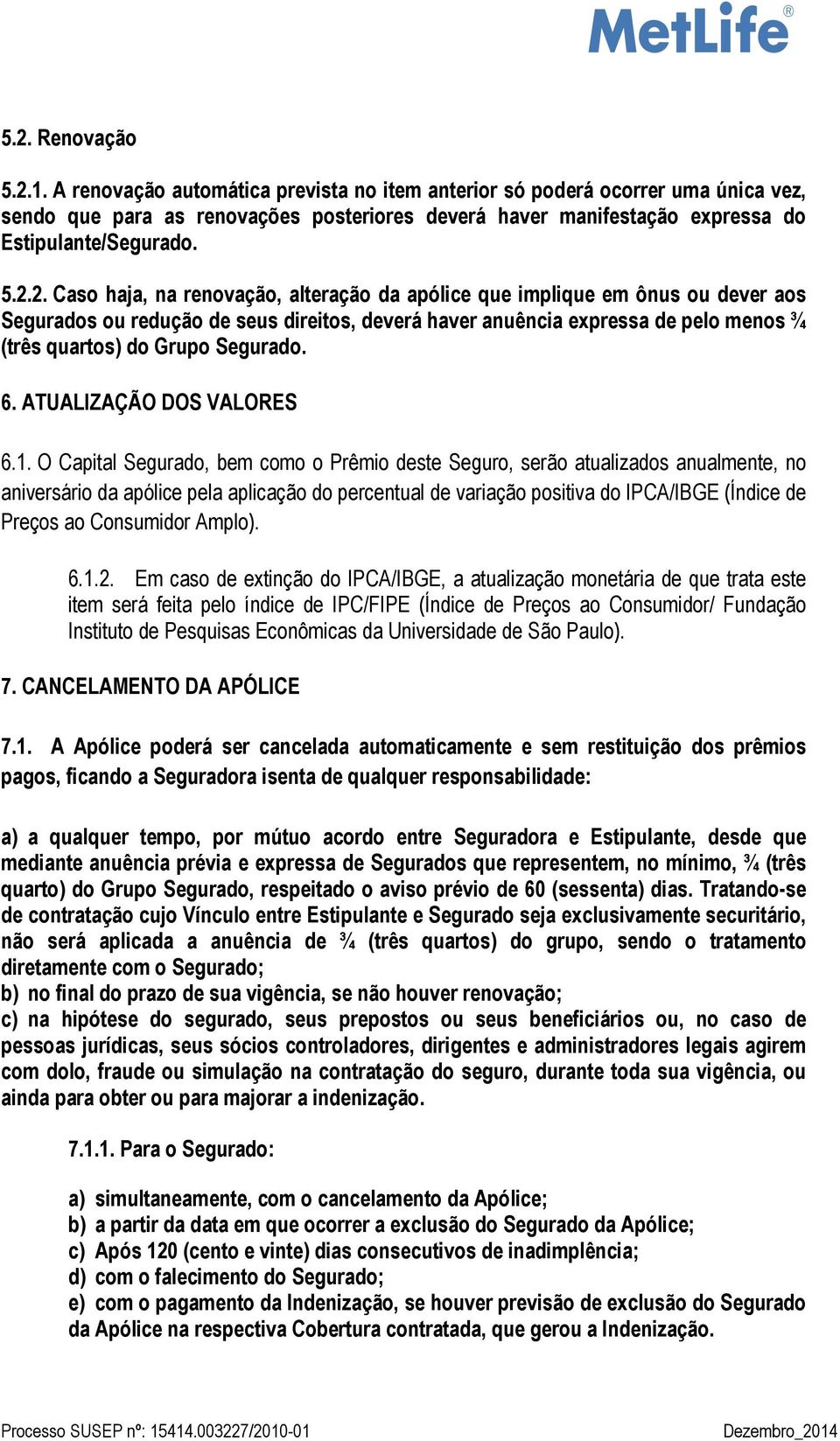 2. Caso haja, na renovação, alteração da apólice que implique em ônus ou dever aos Segurados ou redução de seus direitos, deverá haver anuência expressa de pelo menos ¾ (três quartos) do Grupo