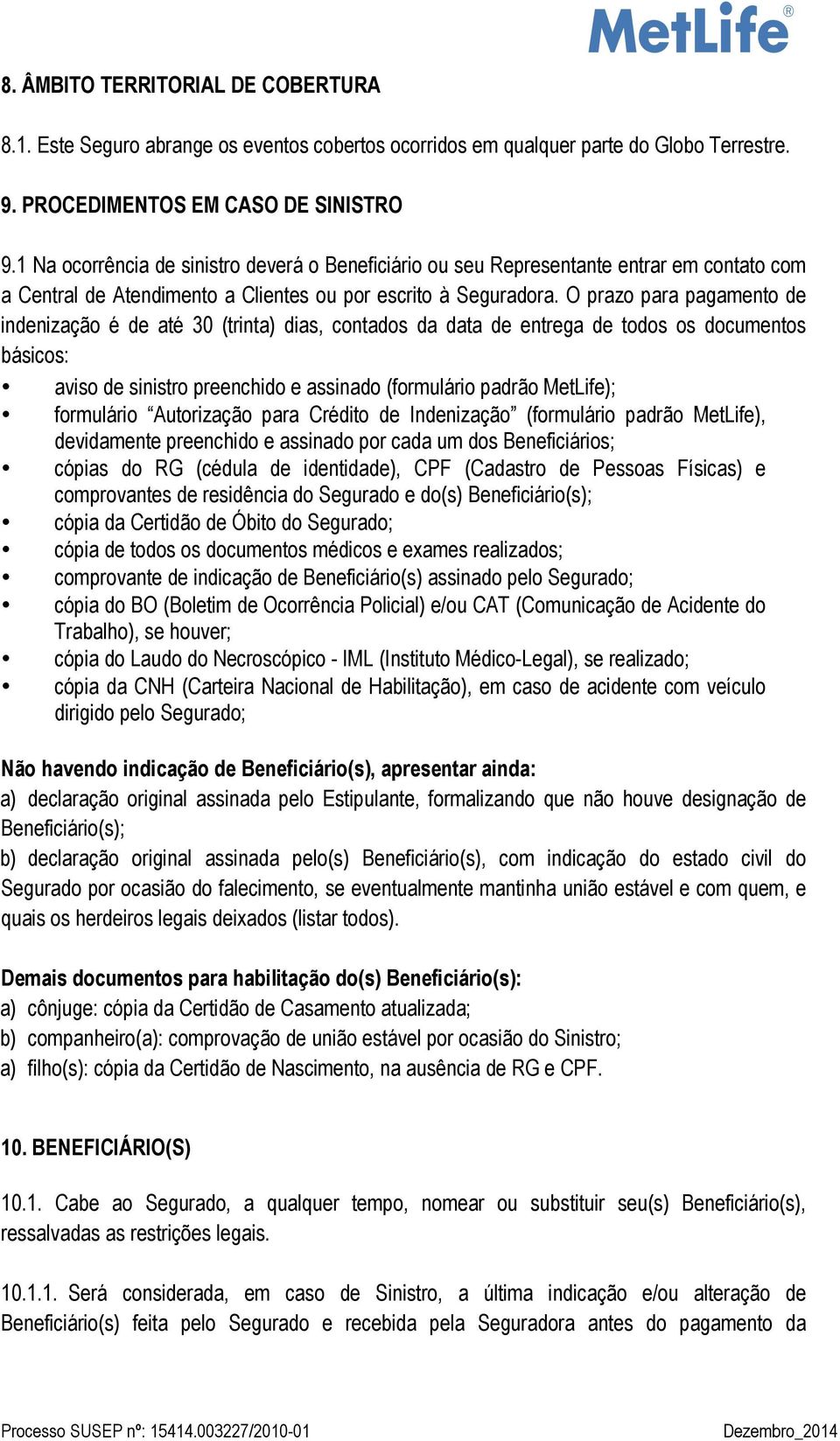 O prazo para pagamento de indenização é de até 30 (trinta) dias, contados da data de entrega de todos os documentos básicos: aviso de sinistro preenchido e assinado (formulário padrão MetLife);