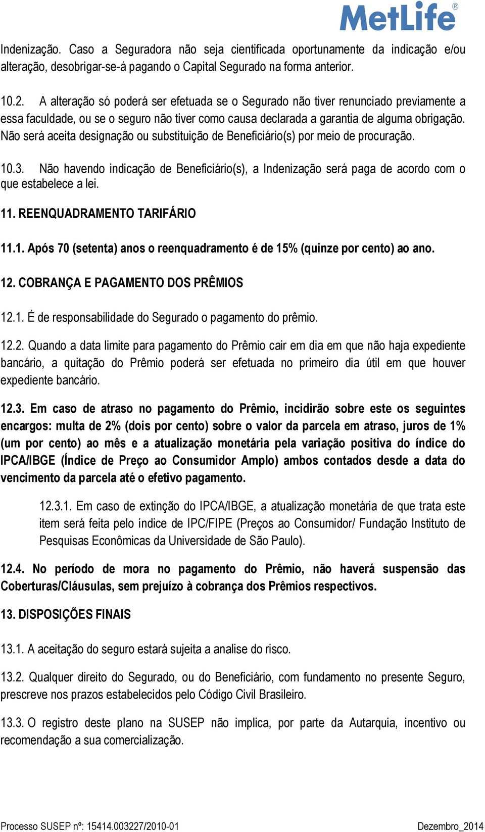 Não será aceita designação ou substituição de Beneficiário(s) por meio de procuração. 10.3. Não havendo indicação de Beneficiário(s), a Indenização será paga de acordo com o que estabelece a lei. 11.