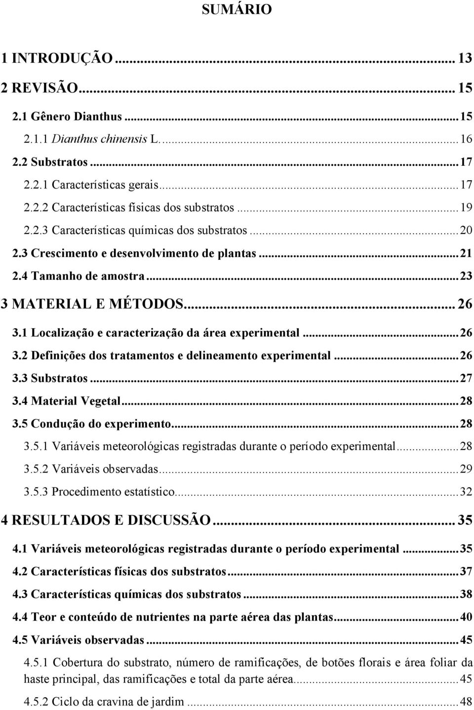 1 Localização e caracterização da área experimental... 26 3.2 Definições dos tratamentos e delineamento experimental... 26 3.3 Substratos... 27 3.4 Material Vegetal... 28 3.5 Condução do experimento.