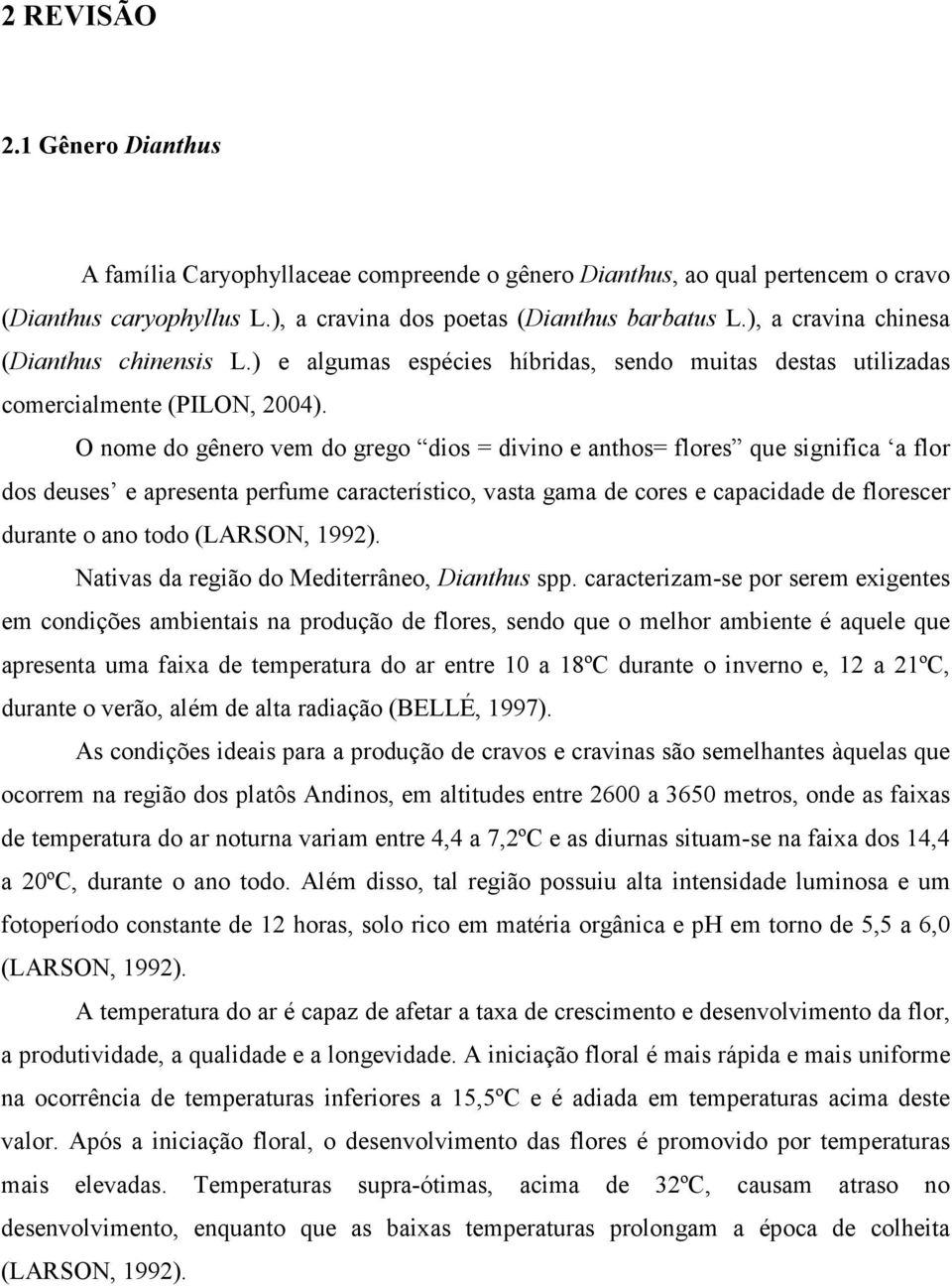 O nome do gênero vem do grego dios = divino e anthos= flores que significa a flor dos deuses e apresenta perfume característico, vasta gama de cores e capacidade de florescer durante o ano todo