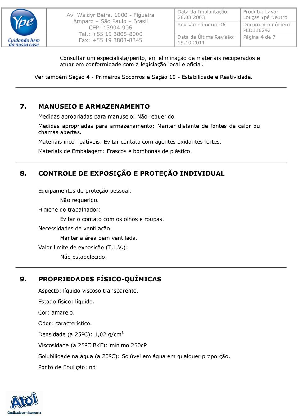 Medidas apropriadas para armazenamento: Manter distante de fontes de calor ou chamas abertas. Materiais incompatíveis: Evitar contato com agentes oxidantes fortes.