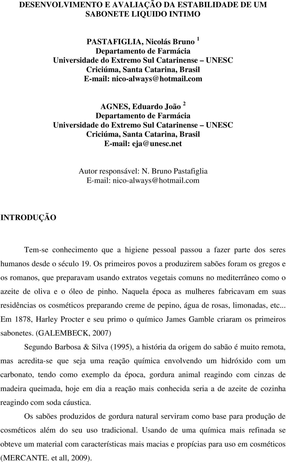 net Autor responsável: N. Bruno Pastafiglia E-mail: nico-always@hotmail.com INTRODUÇÃO Tem-se conhecimento que a higiene pessoal passou a fazer parte dos seres humanos desde o século 19.