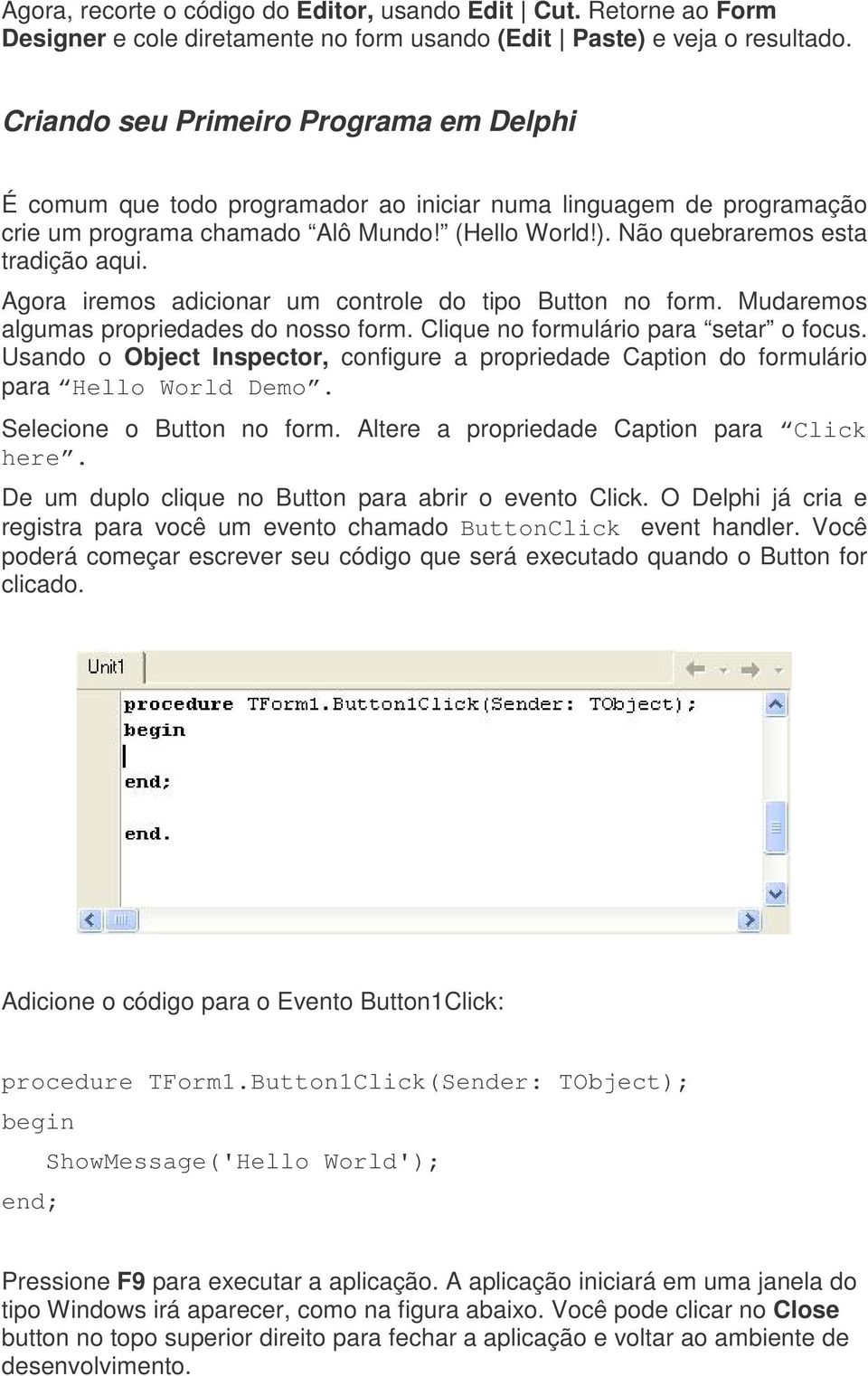 Agora iremos adicionar um controle do tipo Button no form. Mudaremos algumas propriedades do nosso form. Clique no formulário para setar o focus.