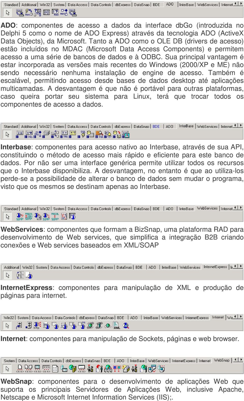 Sua principal vantagem é estar incorporada as versões mais recentes do Windows (2000/XP e ME) não sendo necessário nenhuma instalação de engine de acesso.