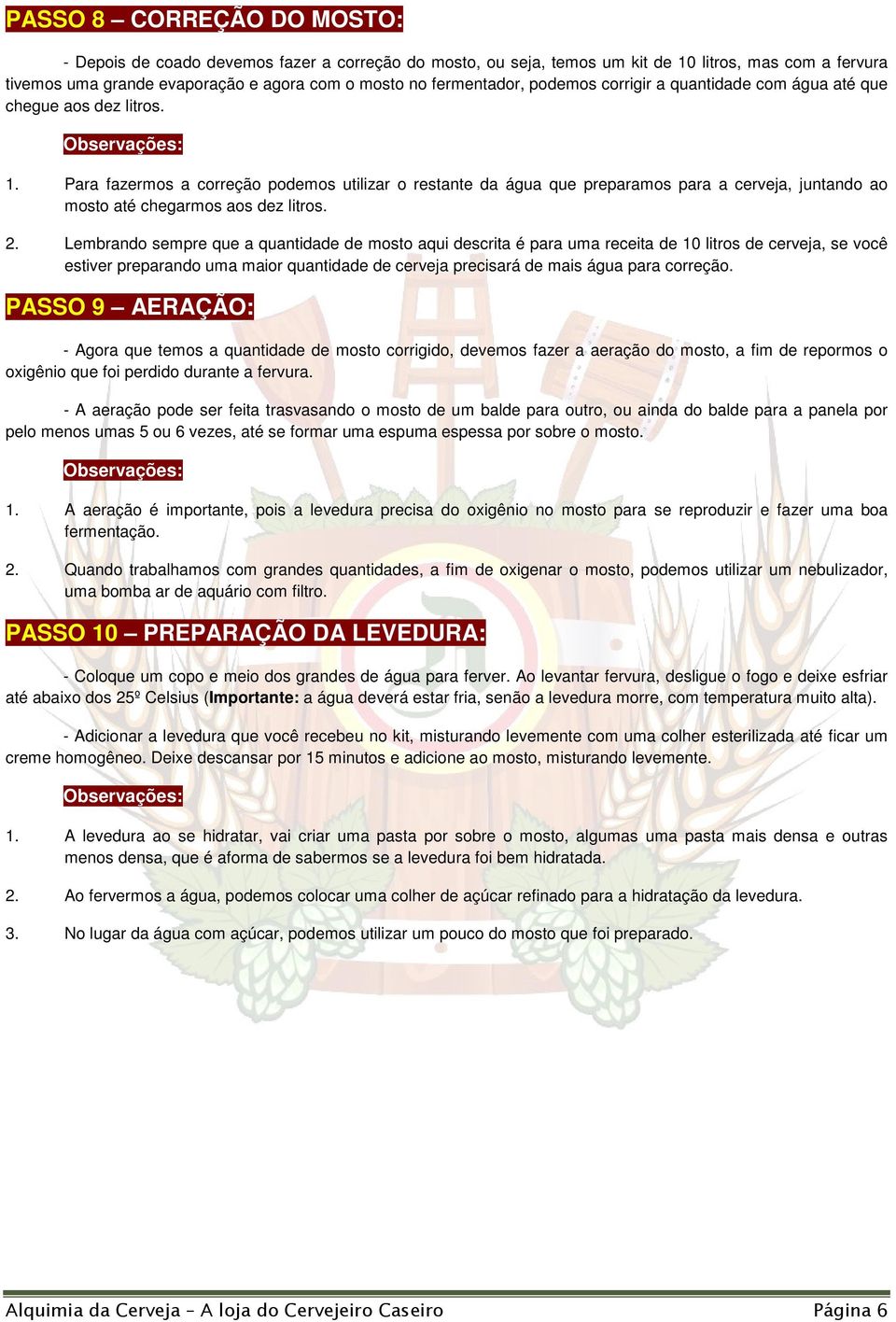 Para fazermos a correção podemos utilizar o restante da água que preparamos para a cerveja, juntando ao mosto até chegarmos aos dez litros. 2.