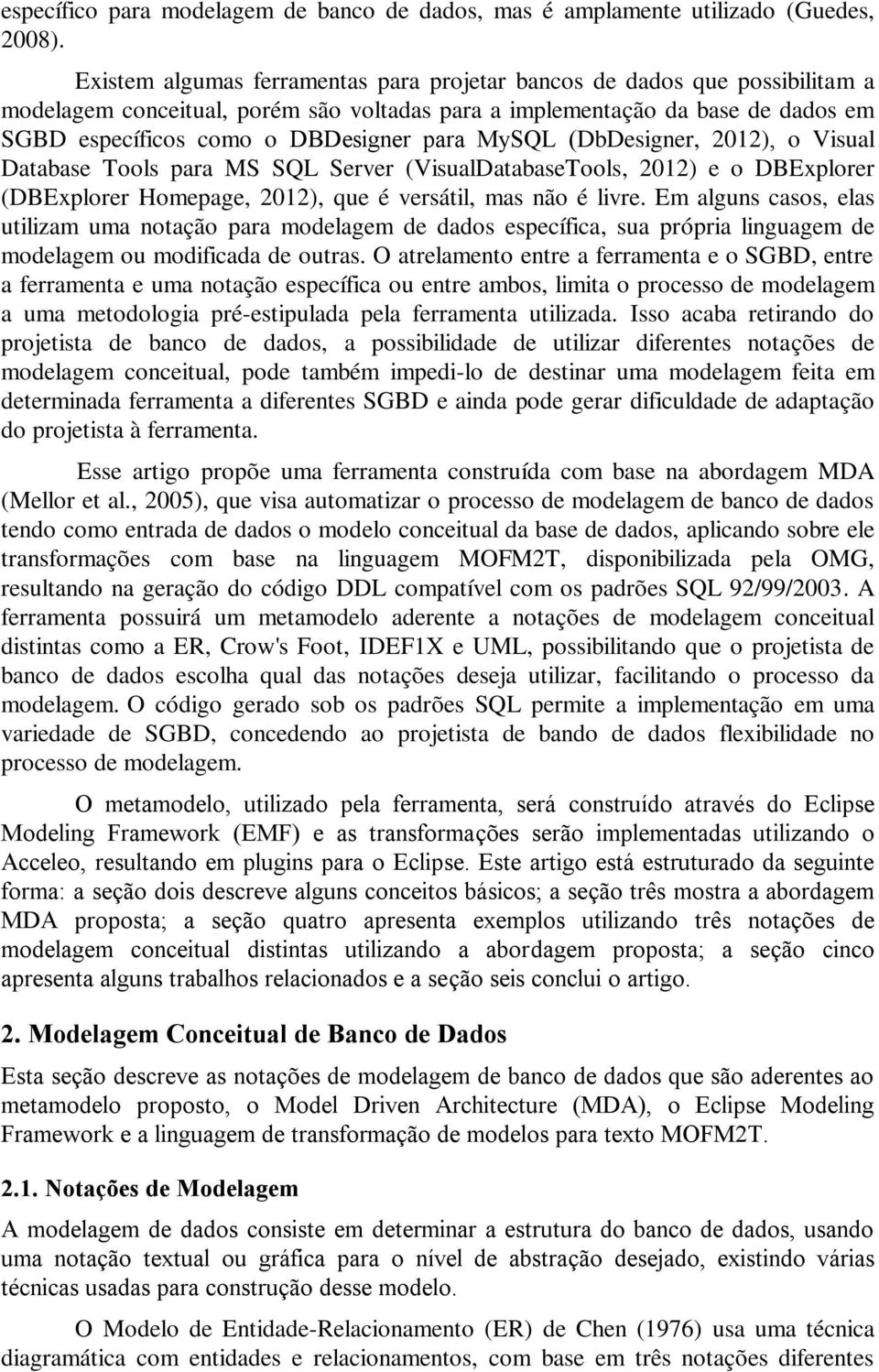 MySQL (DbDesigner, 2012), o Visual Database Tools para MS SQL Server (VisualDatabaseTools, 2012) e o DBExplorer (DBExplorer Homepage, 2012), que é versátil, mas não é livre.