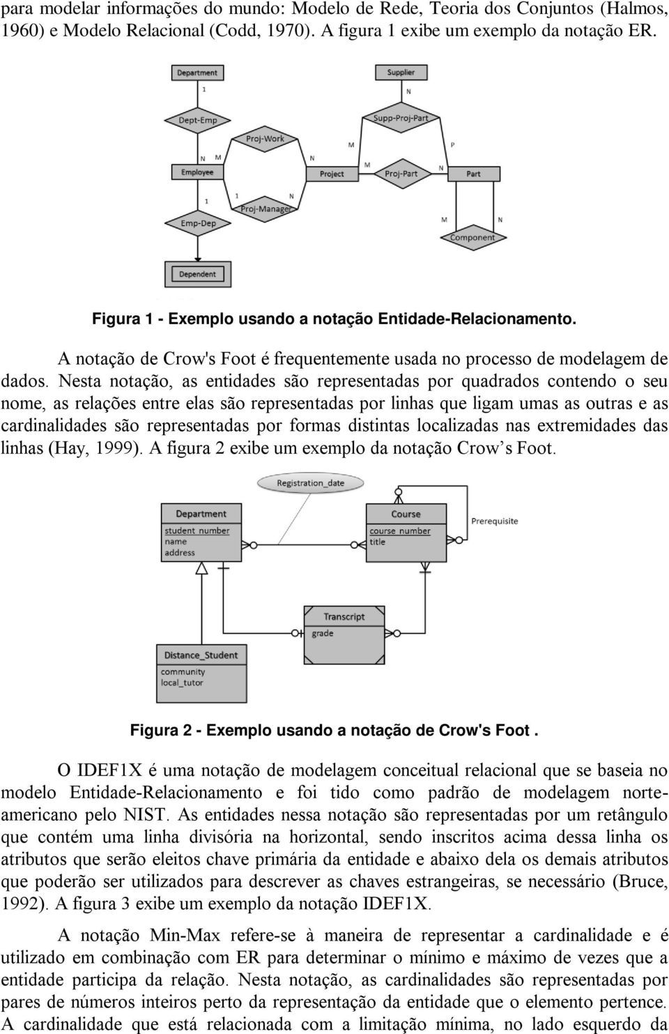 Nesta notação, as entidades são representadas por quadrados contendo o seu nome, as relações entre elas são representadas por linhas que ligam umas as outras e as cardinalidades são representadas por