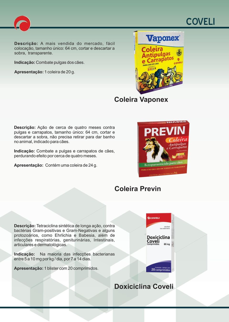 Indicação: Combate a pulgas e carrapatos de cães, perdurando efeito por cerca de quatro meses. Apresentação: Contém uma coleira de 24 g.