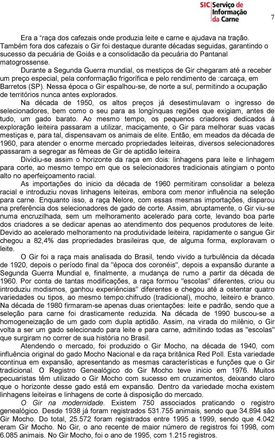 Durante a Segunda Guerra mundial, os mestiços de Gir chegaram até a receber um preço especial, pela conformação frigorífica e pelo rendimento de :carcaça, em Barretos (SP).