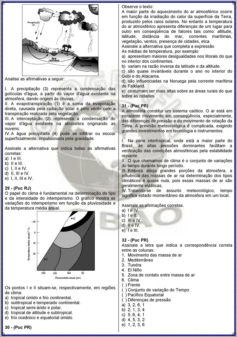 A interceptação (2) representa a condensação do vapor d'água existente na atmosfera originando as nuvens. IV.