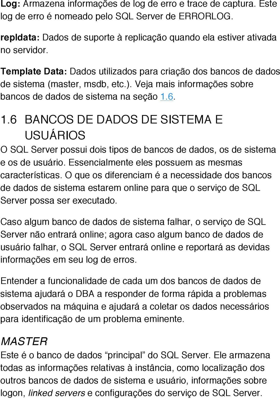 6. 1.6 BANCOS DE DADOS DE SISTEMA E USUÁRIOS O SQL Server possui dois tipos de bancos de dados, os de sistema e os de usuário. Essencialmente eles possuem as mesmas características.