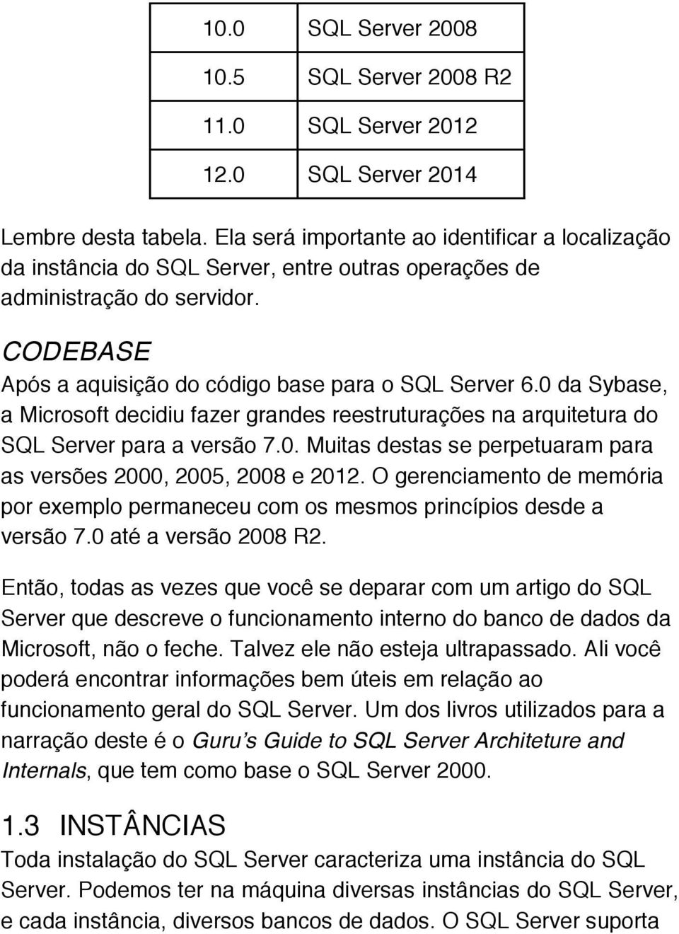 0 da Sybase, a Microsoft decidiu fazer grandes reestruturações na arquitetura do SQL Server para a versão 7.0. Muitas destas se perpetuaram para as versões 2000, 2005, 2008 e 2012.