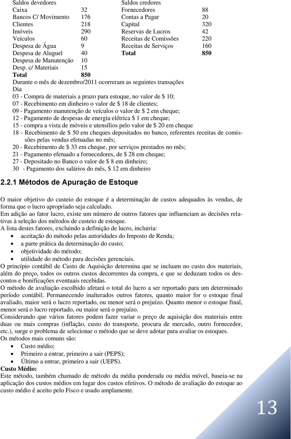 c/ Materiais 15 Total 850 Durante o mês de dezembro/2011 ocorreram as seguintes transações Dia 03 - Compra de materiais a prazo para estoque, no valor de $ 10; 07 - Recebimento em dinheiro o valor de