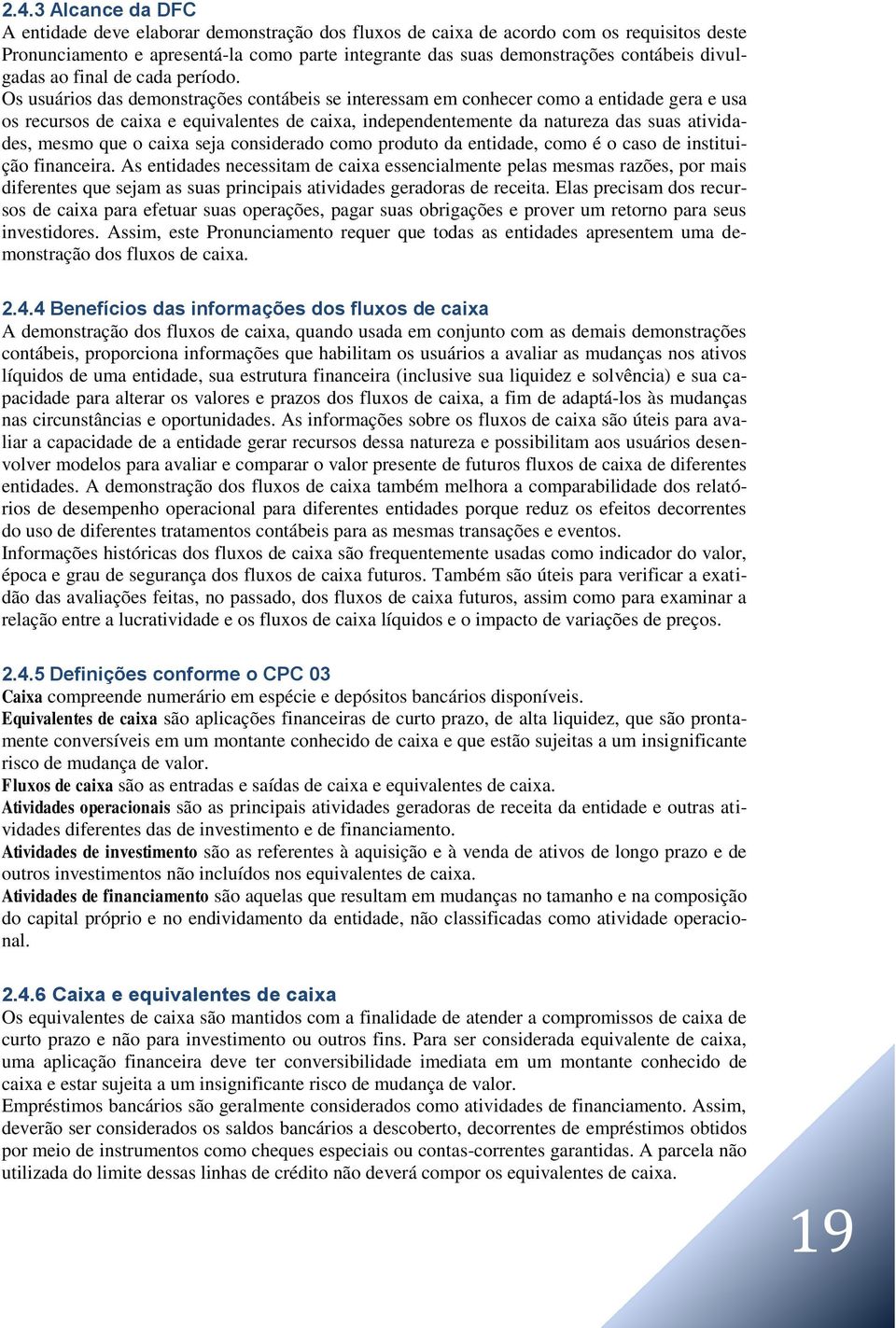 Os usuários das demonstrações contábeis se interessam em conhecer como a entidade gera e usa os recursos de caixa e equivalentes de caixa, independentemente da natureza das suas atividades, mesmo que