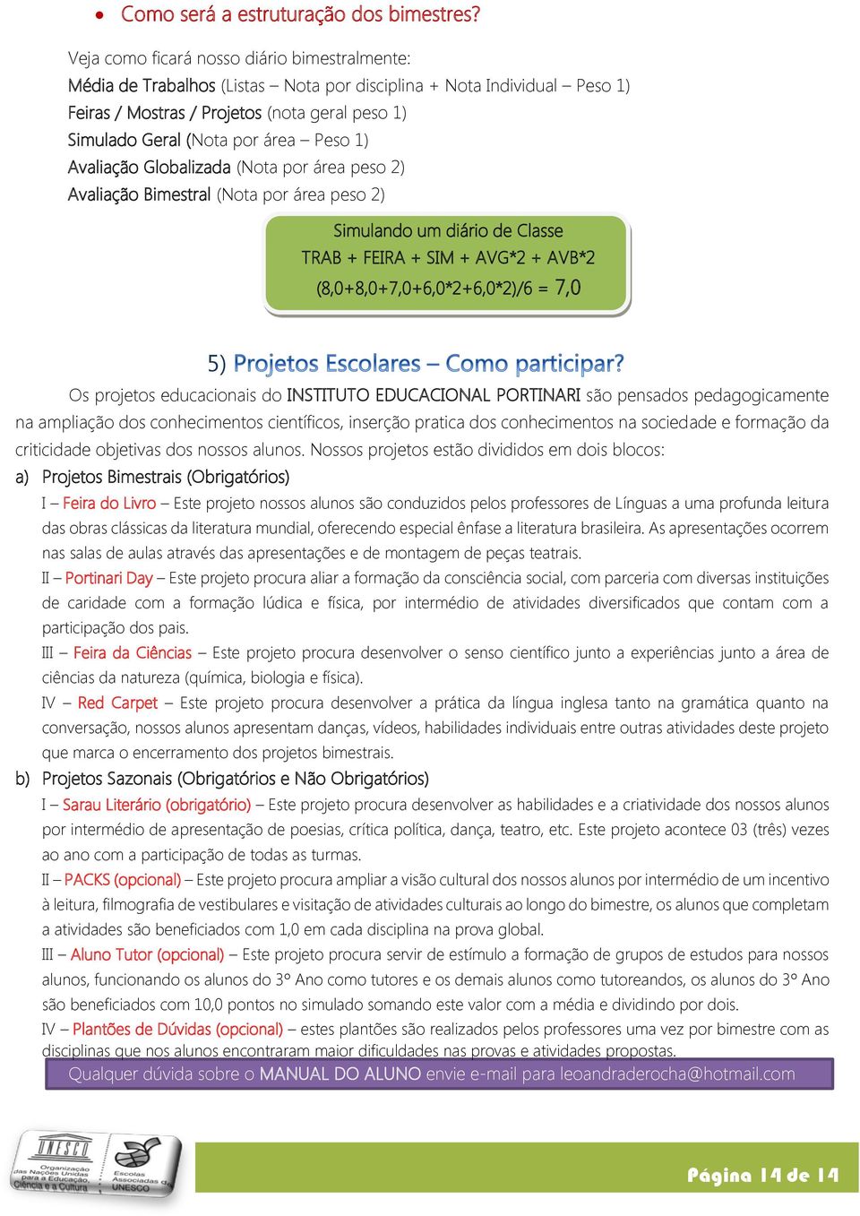 Peso 1) Avaliação Globalizada (Nota por área peso 2) Avaliação Bimestral (Nota por área peso 2) Simulando um diário de Classe TRAB + FEIRA + SIM + AVG*2 + AVB*2 (8,0+8,0+7,0+6,0*2+6,0*2)/6 = 7,0 5)