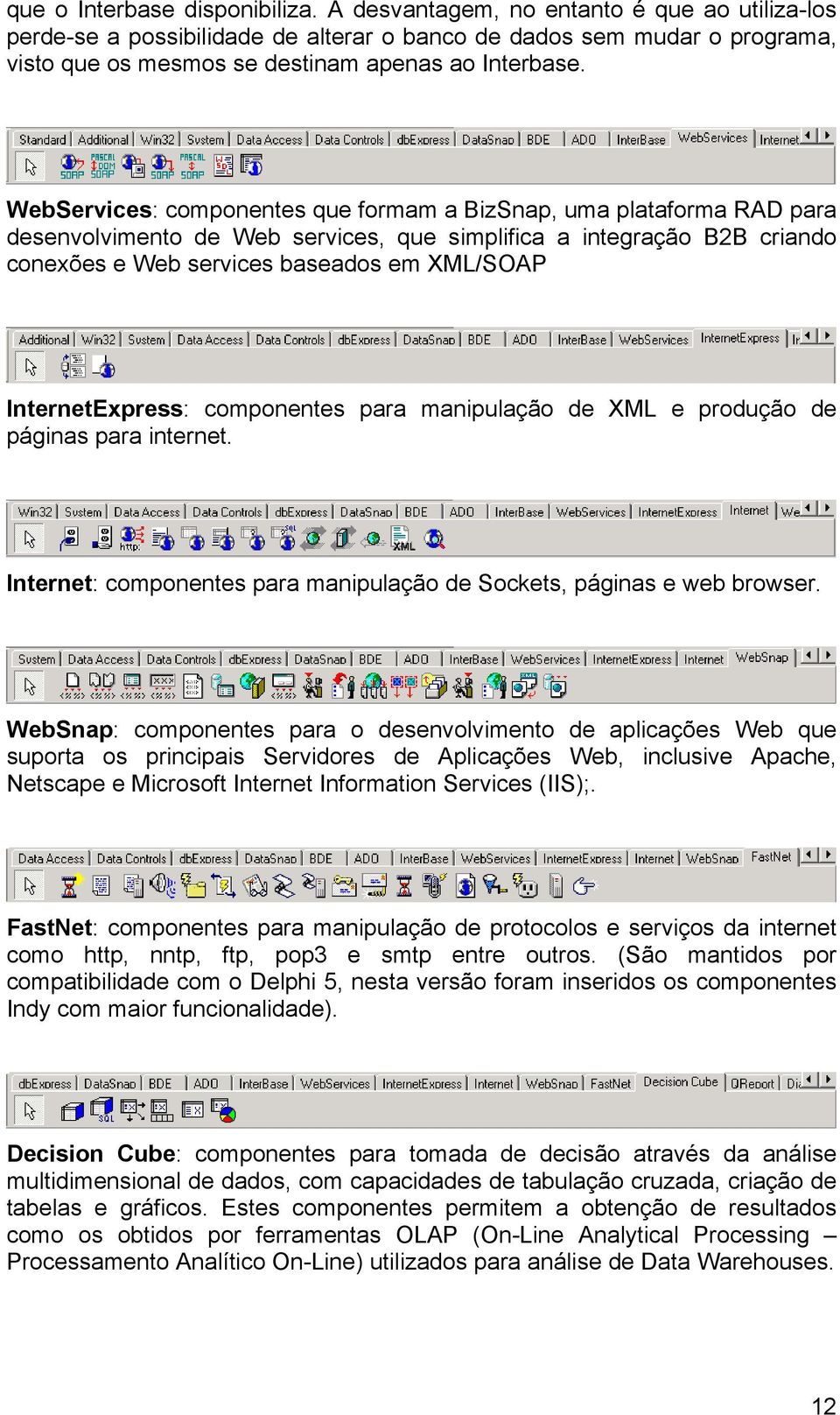 WebServices: componentes que formam a BizSnap, uma plataforma RAD para desenvolvimento de Web services, que simplifica a integração B2B criando conexões e Web services baseados em XML/SOAP