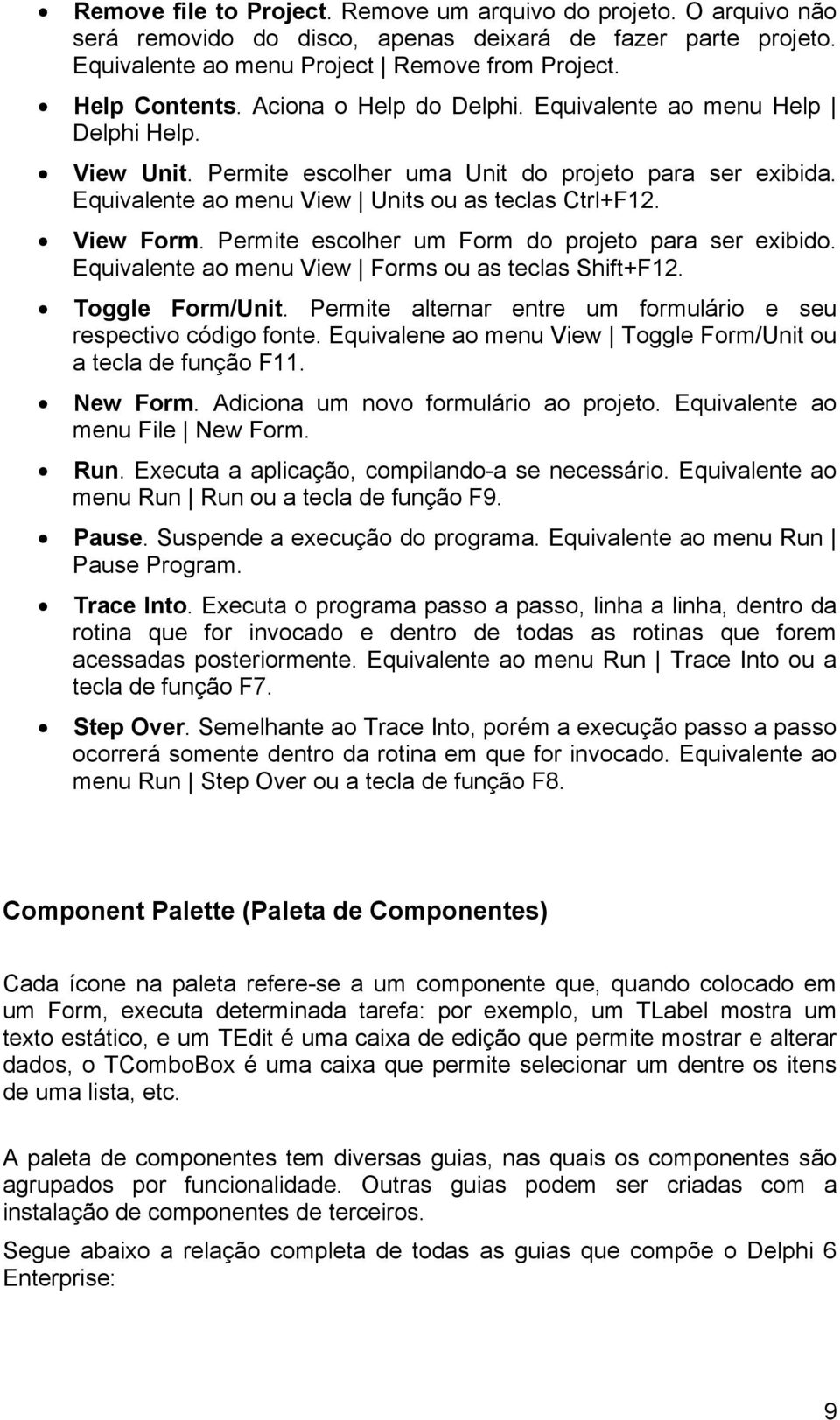 Permite escolher um Form do projeto para ser exibido. Equivalente ao menu View Forms ou as teclas Shift+F12. Toggle Form/Unit. Permite alternar entre um formulário e seu respectivo código fonte.