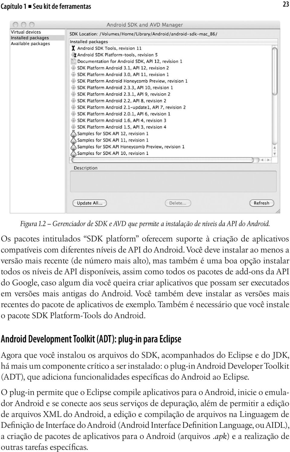 Você deve instalar ao menos a versão mais recente (de número mais alto), mas também é uma boa opção instalar todos os níveis de API disponíveis, assim como todos os pacotes de add-ons da API do