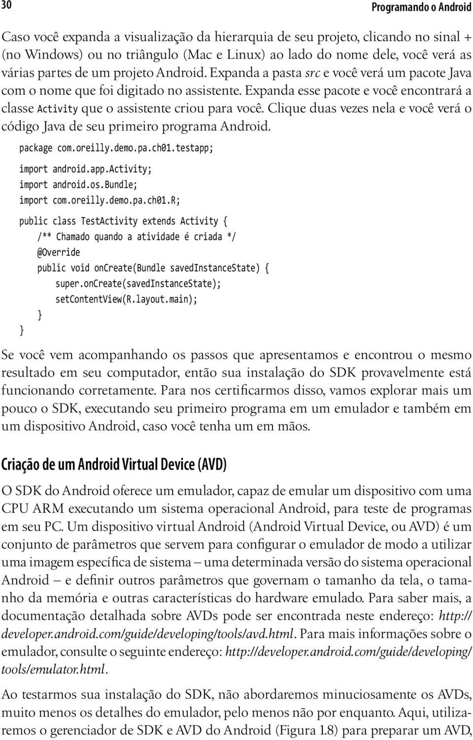 Expanda esse pacote e você encontrará a classe Activity que o assistente criou para você. Clique duas vezes nela e você verá o código Java de seu primeiro programa Android. package com.oreilly.demo.