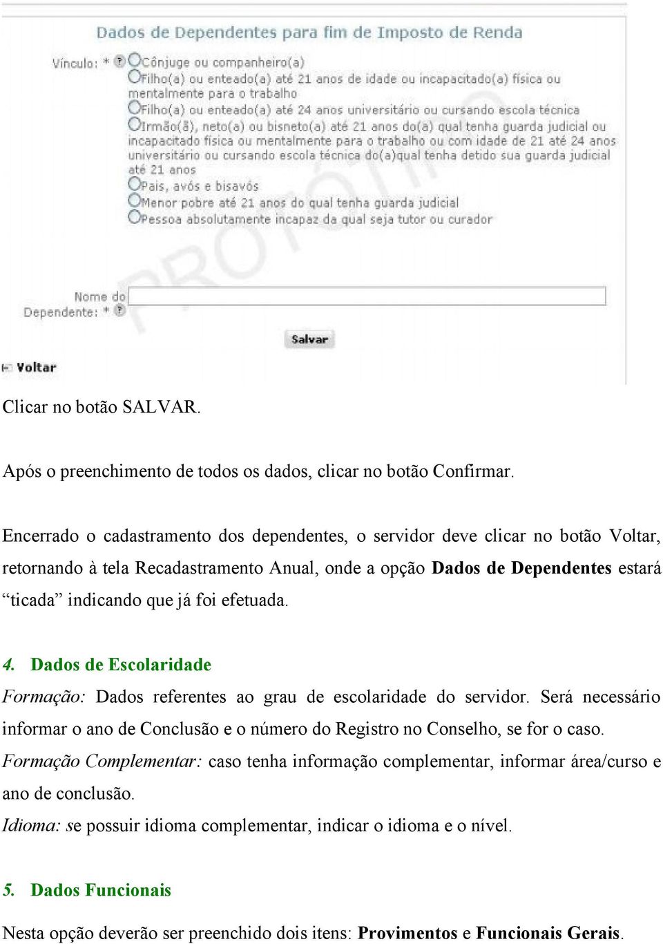 já foi efetuada. 4. Dados de Escolaridade Formação: Dados referentes ao grau de escolaridade do servidor.