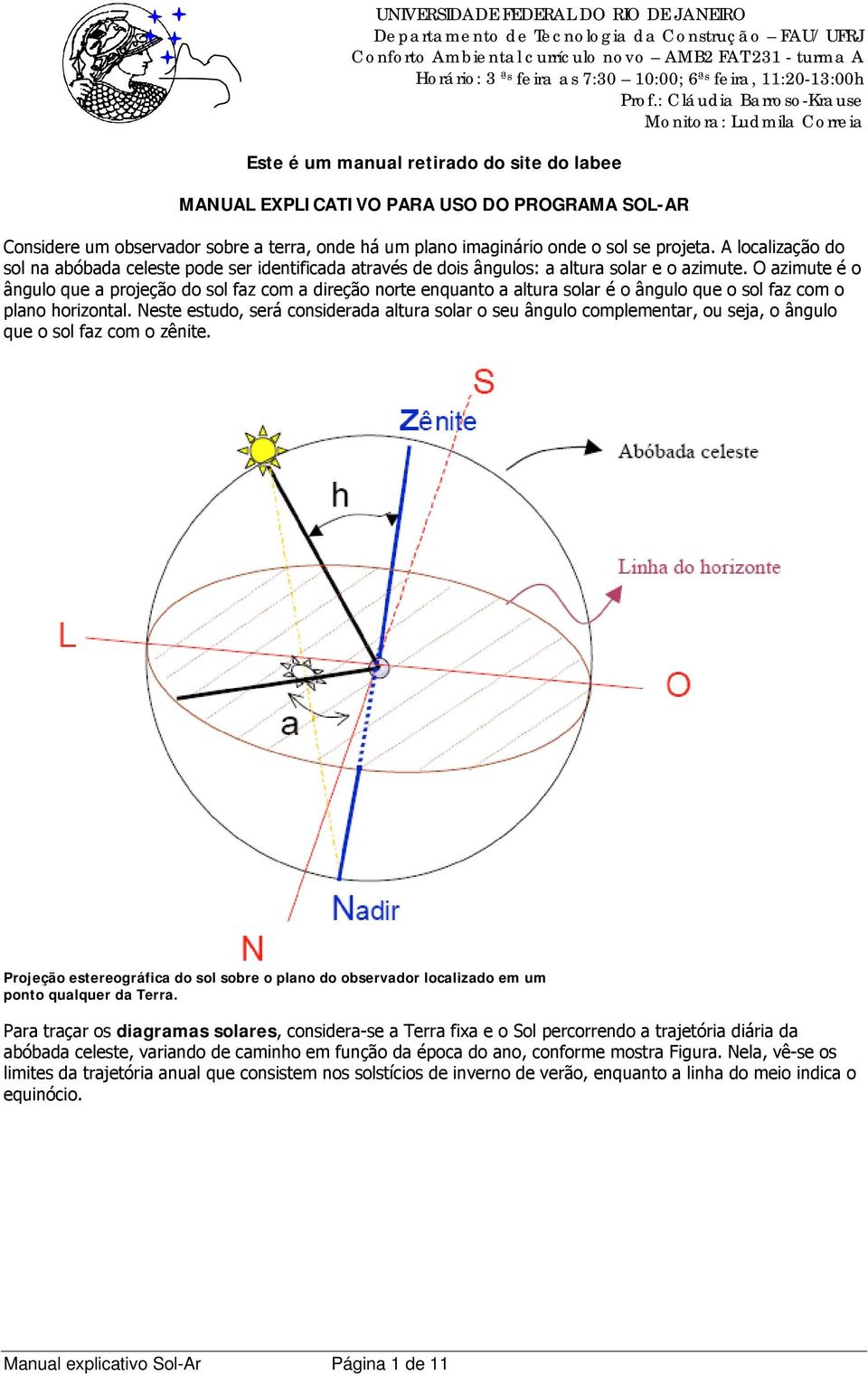 O azimute é o ângulo que a projeção do sol faz com a direção norte enquanto a altura solar é o ângulo que o sol faz com o plano horizontal.