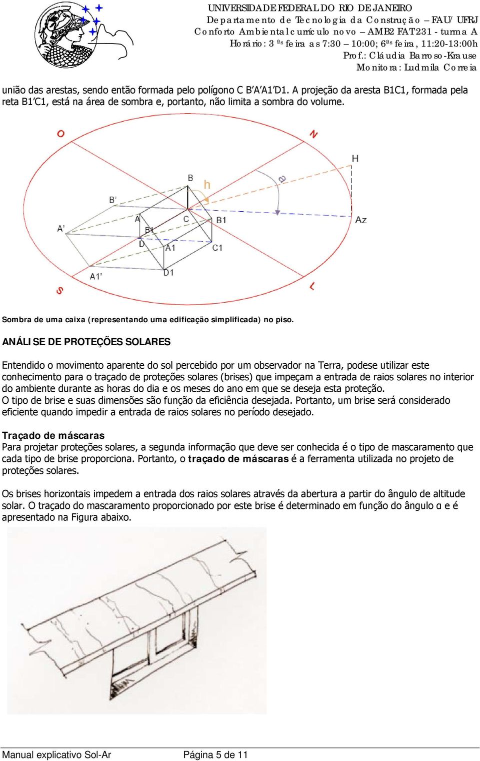 ANÁLISE DE PROTEÇÕES SOLARES Entendido o movimento aparente do sol percebido por um observador na Terra, podese utilizar este conhecimento para o traçado de proteções solares (brises) que impeçam a