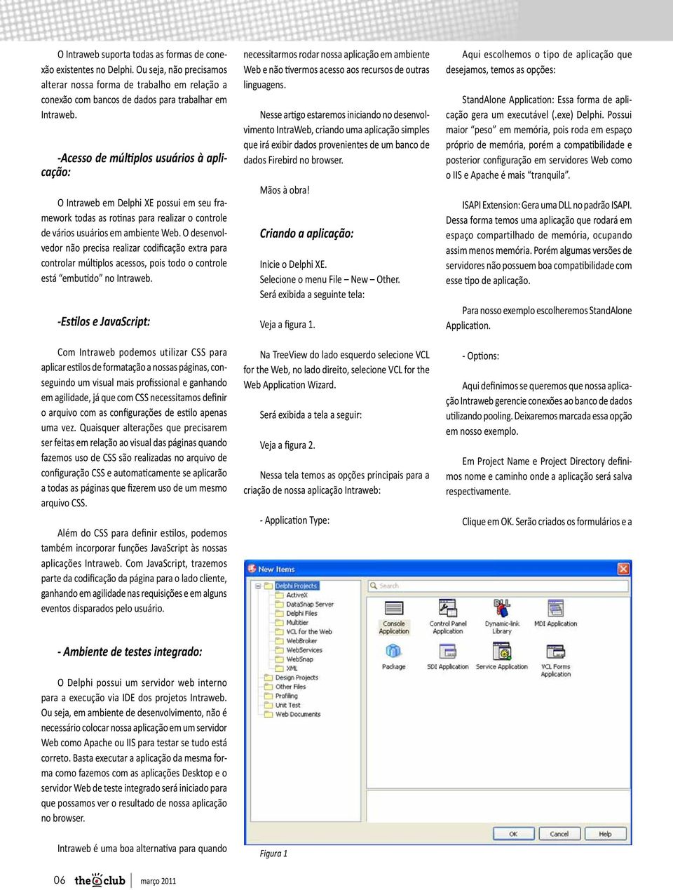 O desenvolvedor não precisa realizar codificação extra para controlar múltiplos acessos, pois todo o controle está embutido no Intraweb.