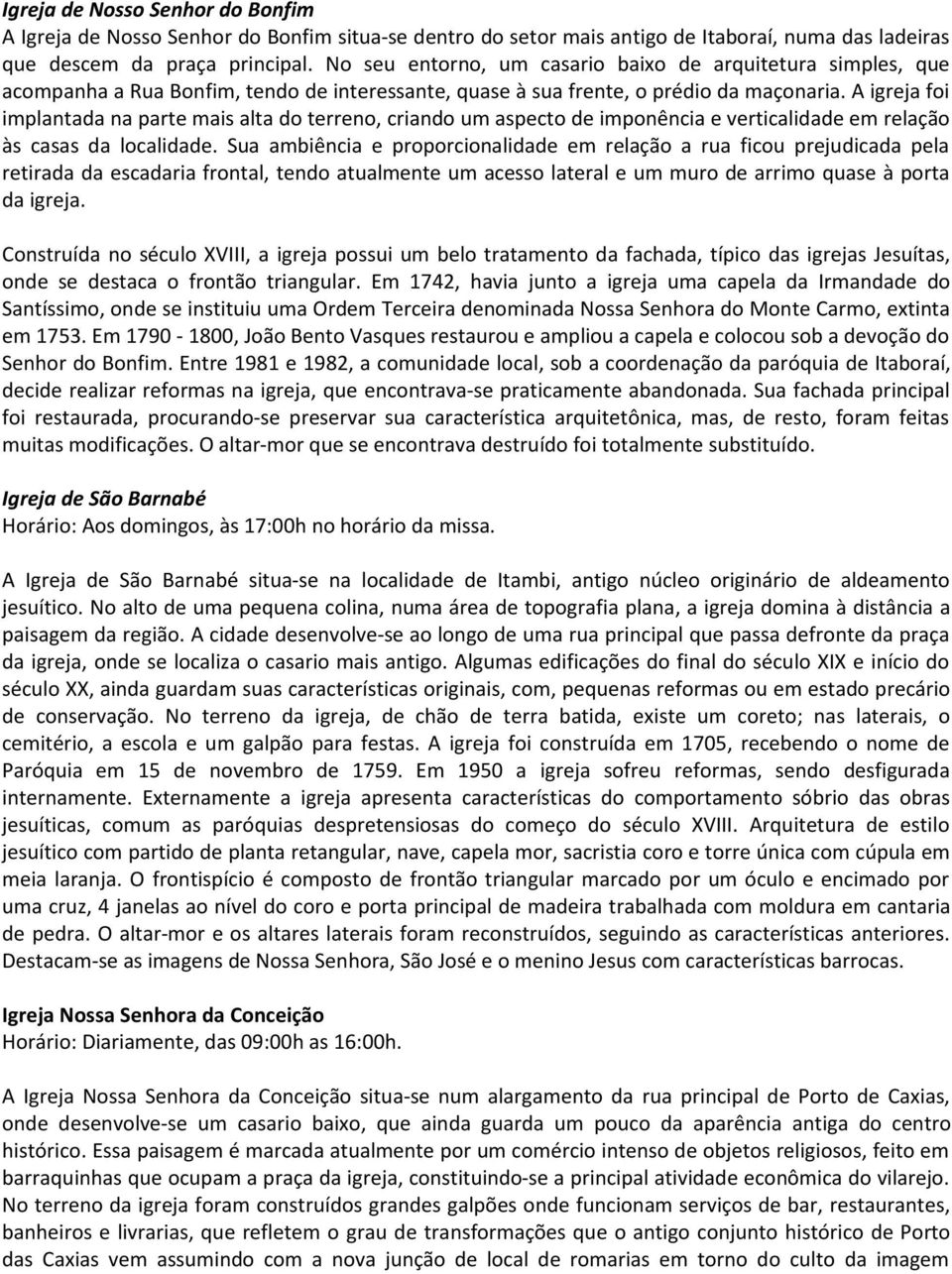 A igreja foi implantada na parte mais alta do terreno, criando um aspecto de imponência e verticalidade em relação às casas da localidade.