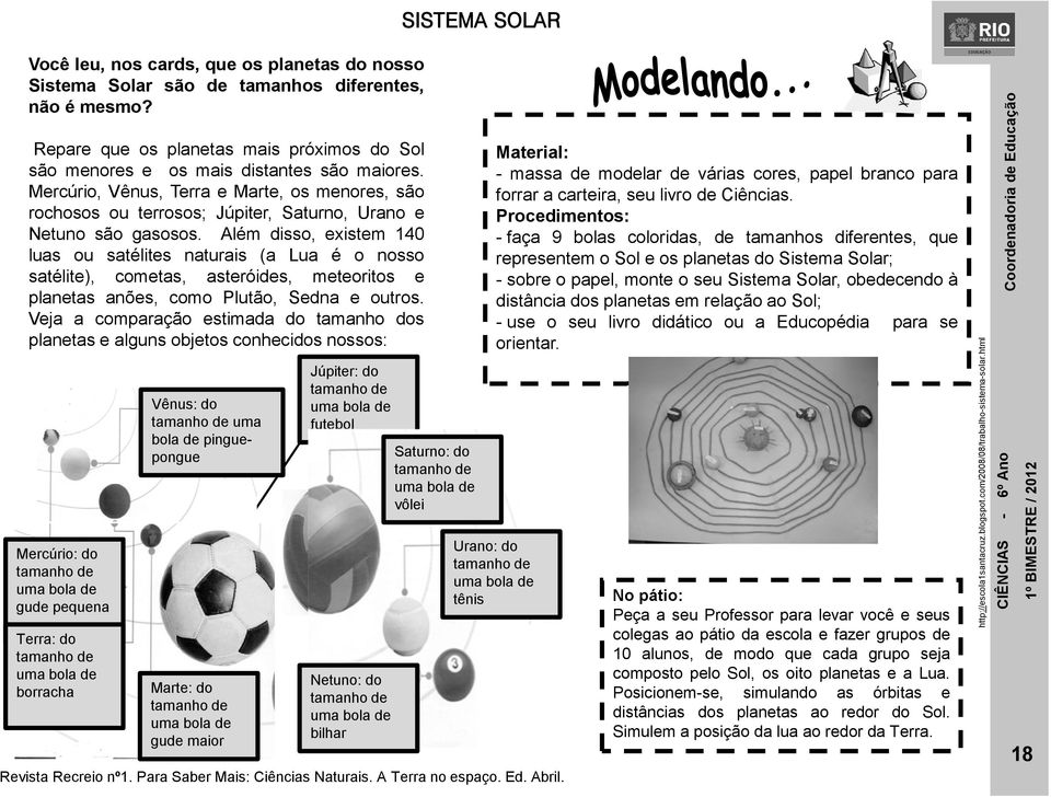 Mercúrio, Vênus, Terra e Marte, os menores, são rochosos ou terrosos; Júpiter, Saturno, Urano e Netuno são gasosos.