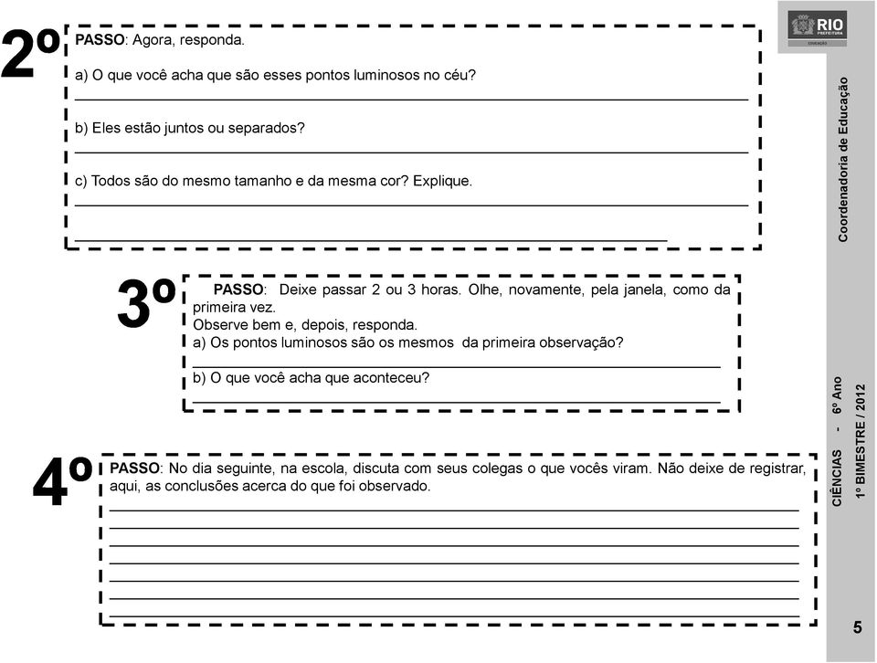 Olhe, novamente, pela janela, como da primeira vez. Observe bem e, depois, responda.