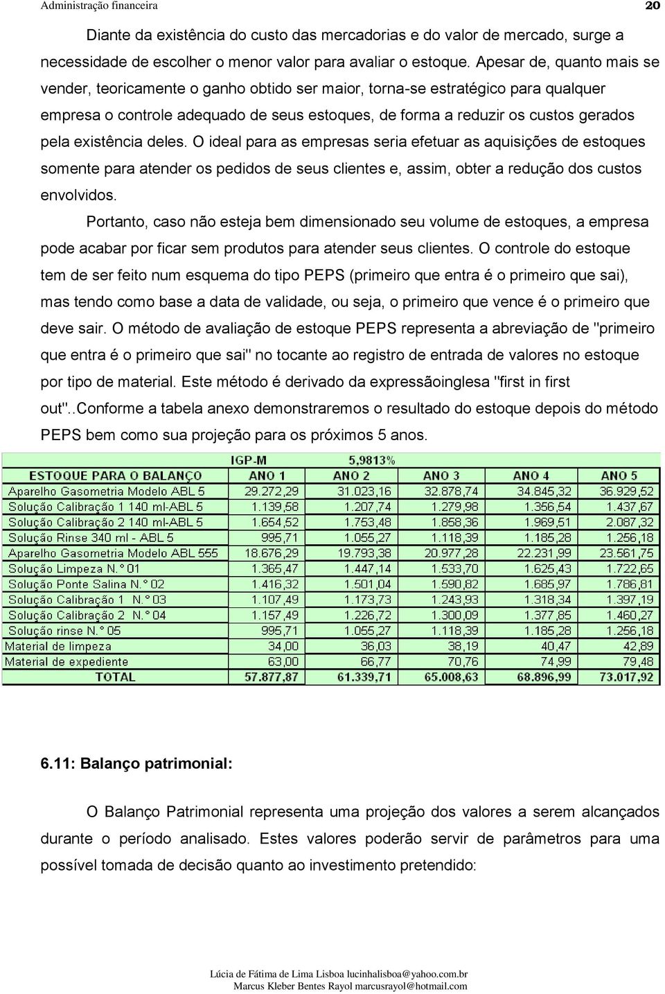 existência deles. O ideal para as empresas seria efetuar as aquisições de estoques somente para atender os pedidos de seus clientes e, assim, obter a redução dos custos envolvidos.