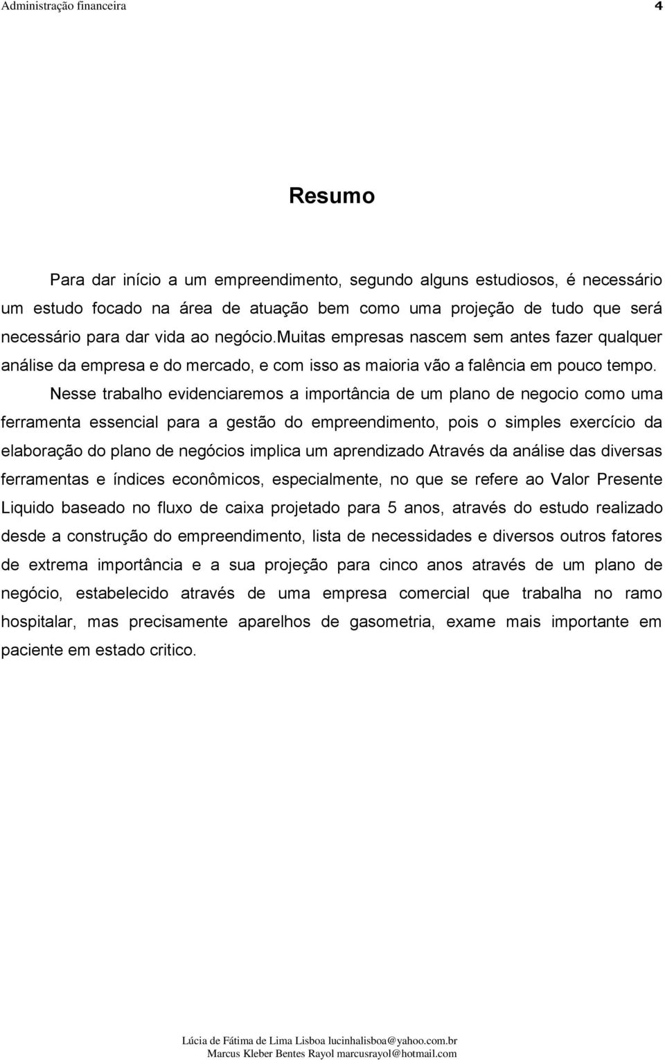 Nesse trabalho evidenciaremos a importância de um plano de negocio como uma ferramenta essencial para a gestão do empreendimento, pois o simples exercício da elaboração do plano de negócios implica