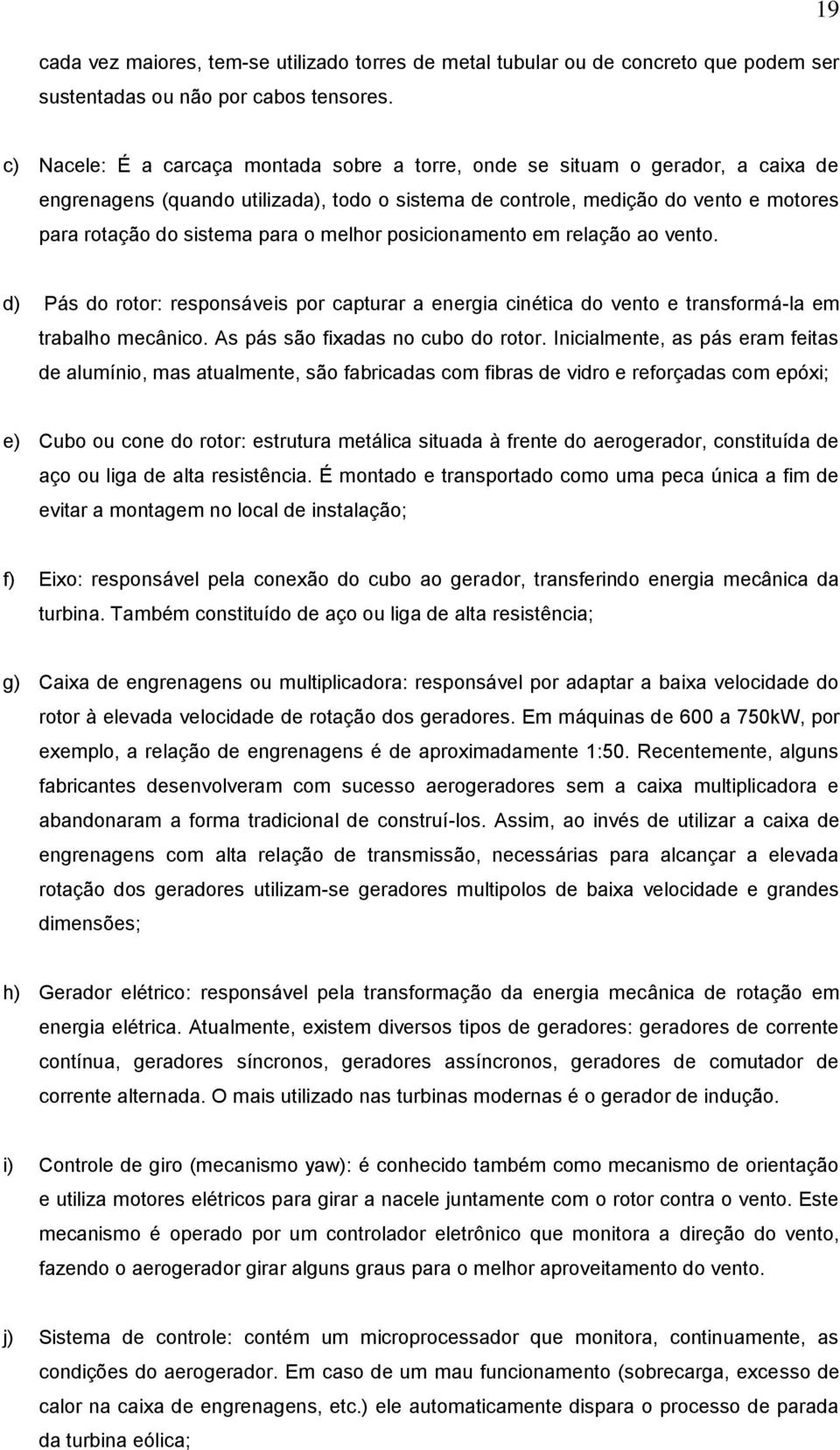 para o melhor posicionamento em relação ao vento. d) Pás do rotor: responsáveis por capturar a energia cinética do vento e transformá-la em trabalho mecânico. As pás são fixadas no cubo do rotor.