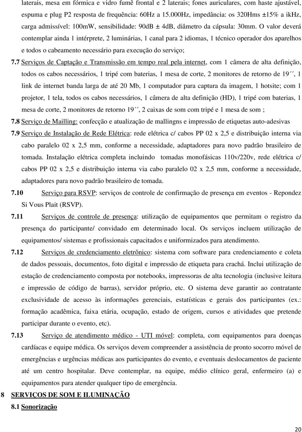 O valor deverá contemplar ainda 1 intérprete, 2 luminárias, 1 canal para 2 idiomas, 1 técnico operador dos aparelhos e todos o cabeamento necessário para execução do serviço; 7.