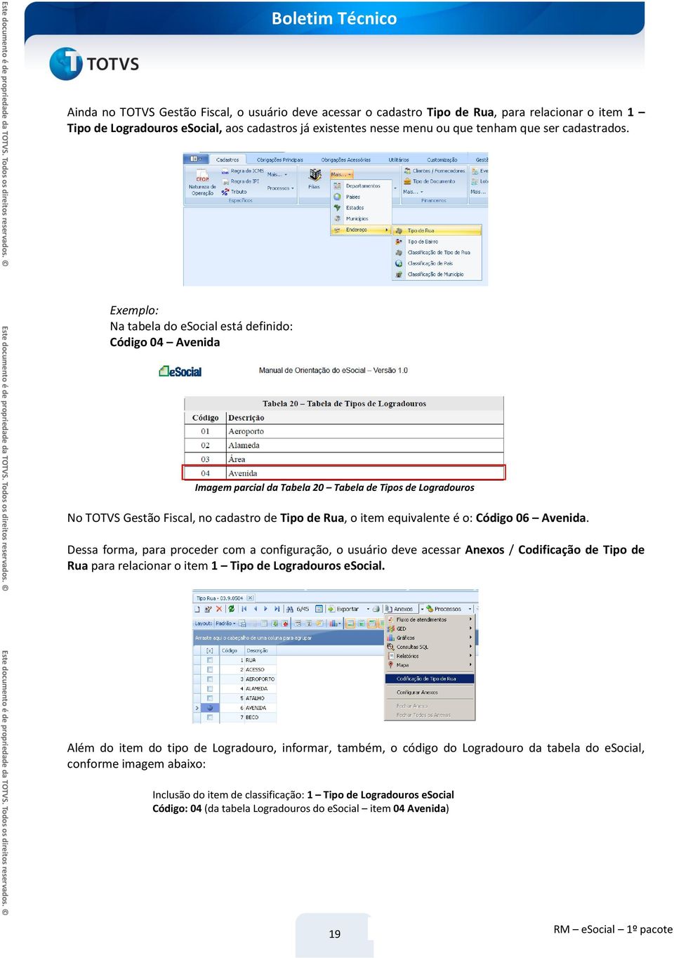 Exemplo: Na tabela do esocial está definido: Código 04 Avenida Imagem parcial da Tabela 20 Tabela de Tipos de Logradouros No TOTVS Gestão Fiscal, no cadastro de Tipo de Rua, o item equivalente é o: