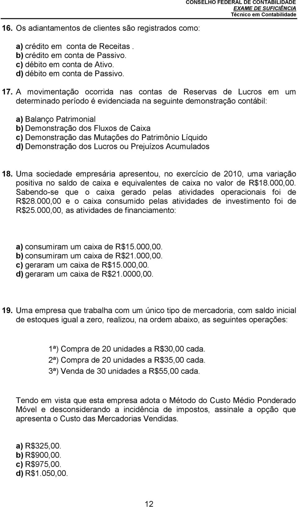 A movimentação ocorrida nas contas de Reservas de Lucros em um determinado período é evidenciada na seguinte demonstração contábil: a) Balanço Patrimonial b) Demonstração dos Fluxos de Caixa c)