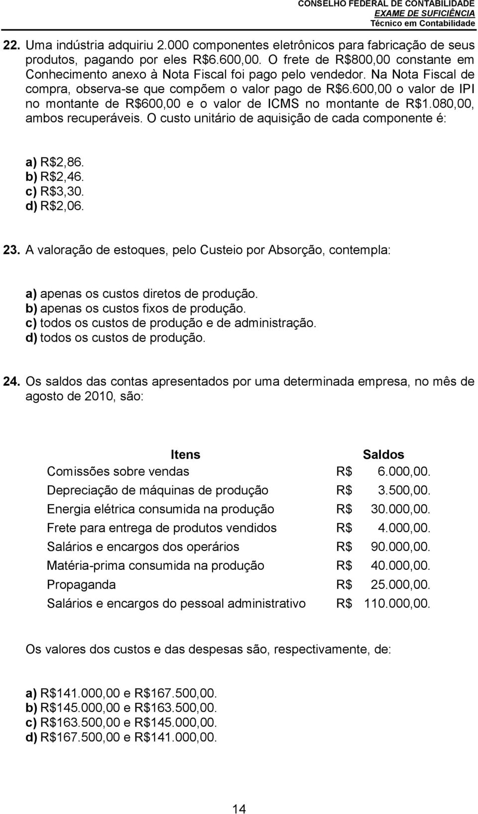 600,00 o valor de IPI no montante de R$600,00 e o valor de ICMS no montante de R$1.080,00, ambos recuperáveis. O custo unitário de aquisição de cada componente é: a) R$2,86. b) R$2,46. c) R$3,30.