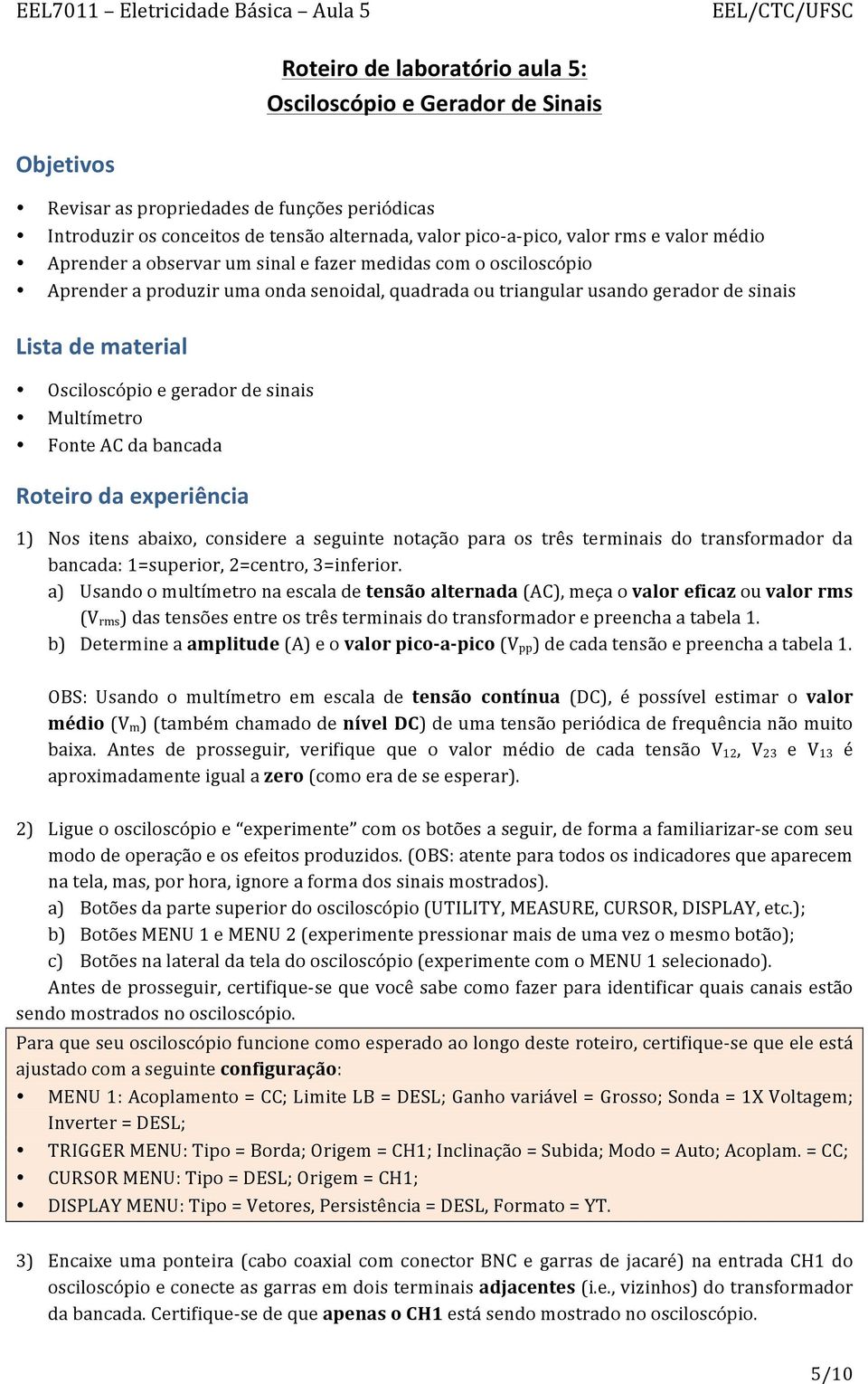 gerador de sinais Multímetro Fonte AC da bancada Roteiro da experiência 1) Nos itens abaixo, considere a seguinte notação para os três terminais do transformador da bancada: 1=superior, 2=centro,