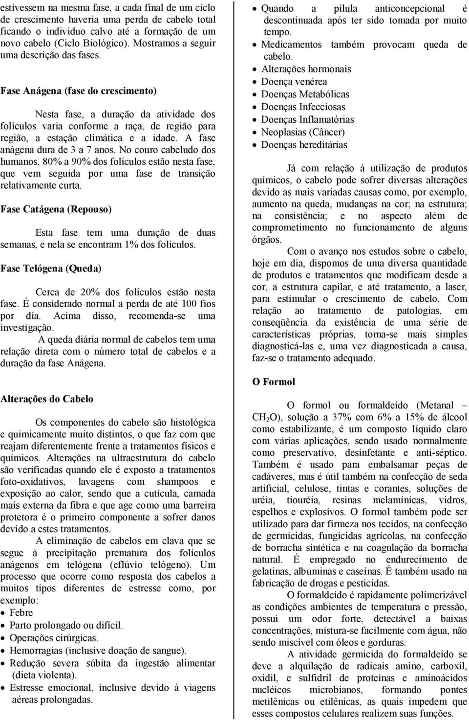 Fase Anágena (fase do crescimento) Nesta fase, a duração da atividade dos folículos varia conforme a raça, de região para região, a estação climática e a idade. A fase anágena dura de 3 a 7 anos.